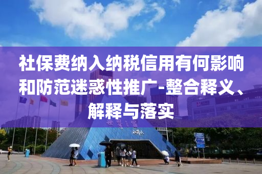 社保費(fèi)納入納稅信用有何影響和防范迷惑性推廣-整合釋義、解釋與落實(shí)