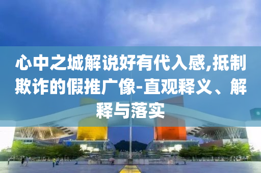 心中之城解說好有代入感,抵制欺詐的假推廣像-直觀釋義、解釋與落實