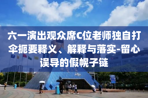 六一演出觀眾席C位老師獨自打傘扼要釋義、解釋與落實-留心誤導(dǎo)的假幌子鏈