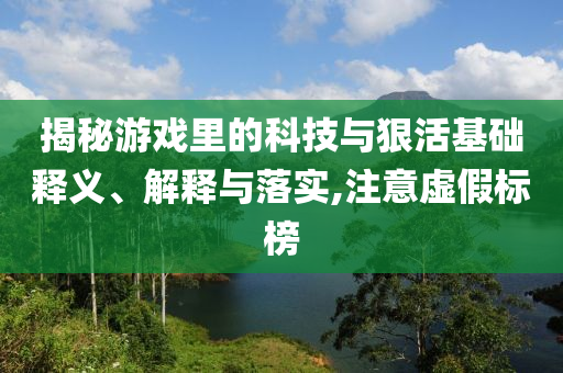 揭秘游戲里的科技與狠活基礎(chǔ)釋義、解釋與落實,注意虛假標(biāo)榜
