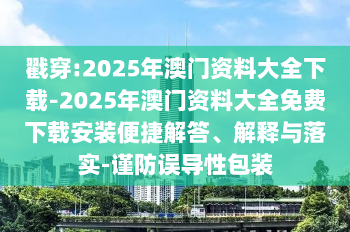 戳穿:2025年澳門資料大全下載-2025年澳門資料大全免費下載安裝便捷解答、解釋與落實-謹防誤導(dǎo)性包裝