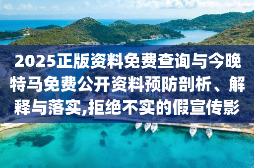 2025正版資料免費查詢與今晚特馬免費公開資料預(yù)防剖析、解釋與落實,拒絕不實的假宣傳影