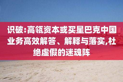 識(shí)破:高瓴資本或買星巴克中國(guó)業(yè)務(wù)高效解答、解釋與落實(shí),杜絕虛假的迷魂陣