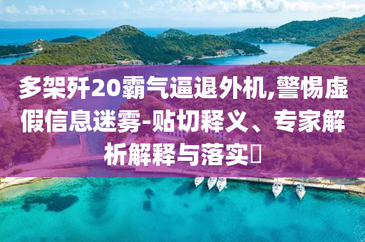 多架殲20霸氣逼退外機(jī),警惕虛假信息迷霧-貼切釋義、專家解析解釋與落實(shí)?