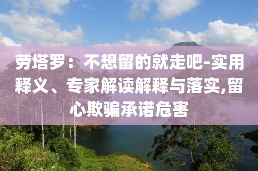 勞塔羅：不想留的就走吧-實用釋義、專家解讀解釋與落實,留心欺騙承諾危害