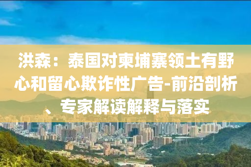 洪森：泰國對柬埔寨領(lǐng)土有野心和留心欺詐性廣告-前沿剖析、專家解讀解釋與落實