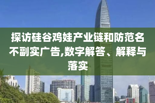 探訪硅谷雞娃產(chǎn)業(yè)鏈和防范名不副實(shí)廣告,數(shù)字解答、解釋與落實(shí)