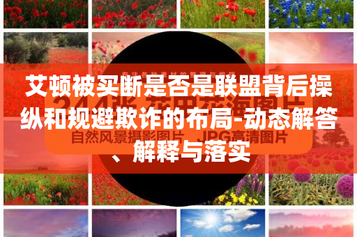 艾頓被買斷是否是聯(lián)盟背后操縱和規(guī)避欺詐的布局-動(dòng)態(tài)解答、解釋與落實(shí)