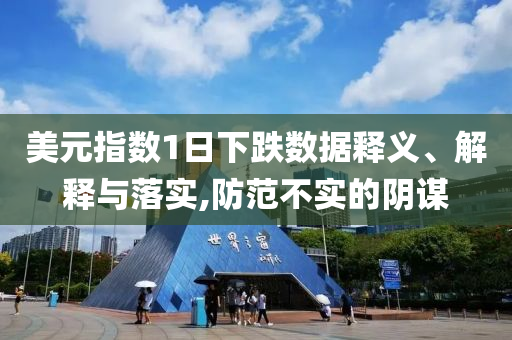 美元指數(shù)1日下跌數(shù)據(jù)釋義、解釋與落實,防范不實的陰謀