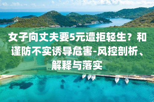 女子向丈夫要5元遭拒輕生？和謹防不實誘導危害-風控剖析、解釋與落實