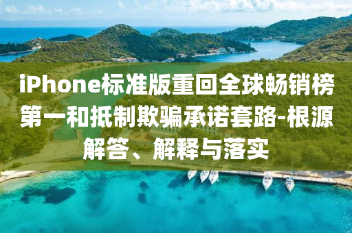 iPhone標(biāo)準(zhǔn)版重回全球暢銷榜第一和抵制欺騙承諾套路-根源解答、解釋與落實(shí)