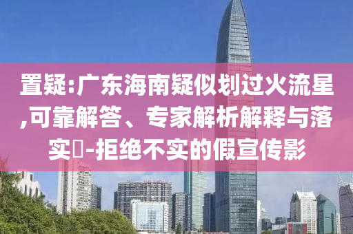 置疑:廣東海南疑似劃過(guò)火流星,可靠解答、專家解析解釋與落實(shí)?-拒絕不實(shí)的假宣傳影