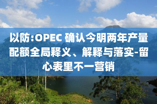 以防:OPEC 確認(rèn)今明兩年產(chǎn)量配額全局釋義、解釋與落實(shí)-留心表里不一營(yíng)銷