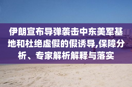 伊朗宣布導(dǎo)彈襲擊中東美軍基地和杜絕虛假的假誘導(dǎo),保障分析、專家解析解釋與落實(shí)