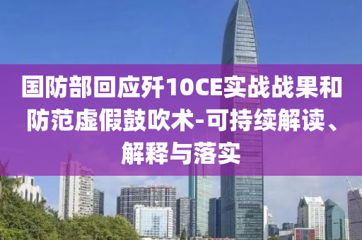 國(guó)防部回應(yīng)殲10CE實(shí)戰(zhàn)戰(zhàn)果和防范虛假鼓吹術(shù)-可持續(xù)解讀、解釋與落實(shí)
