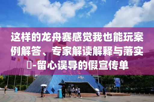 這樣的龍舟賽感覺(jué)我也能玩案例解答、專家解讀解釋與落實(shí)?-留心誤導(dǎo)的假宣傳單
