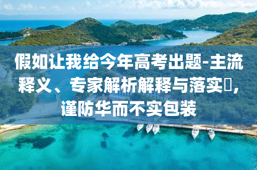 假如讓我給今年高考出題-主流釋義、專家解析解釋與落實?,謹防華而不實包裝