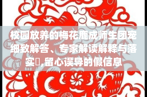 校園放養(yǎng)的梅花鹿成師生團寵細致解答、專家解讀解釋與落實?,留心誤導(dǎo)的假信息