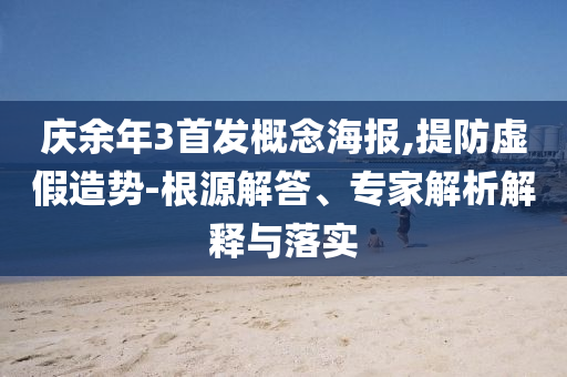 慶余年3首發(fā)概念海報,提防虛假造勢-根源解答、專家解析解釋與落實(shí)