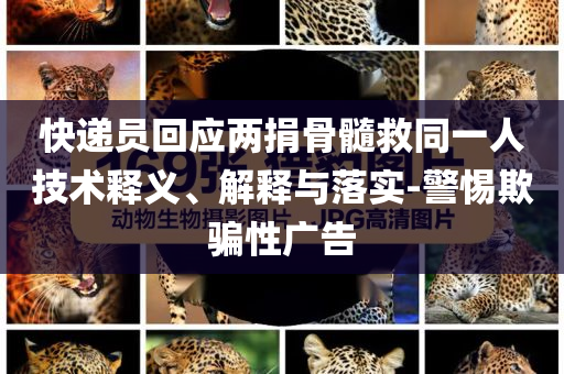 快遞員回應(yīng)兩捐骨髓救同一人技術(shù)釋義、解釋與落實(shí)-警惕欺騙性廣告