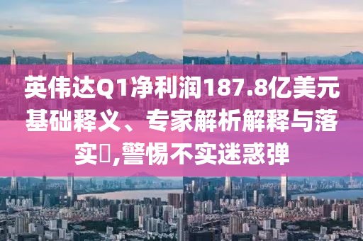 英偉達(dá)Q1凈利潤187.8億美元基礎(chǔ)釋義、專家解析解釋與落實(shí)?,警惕不實(shí)迷惑彈