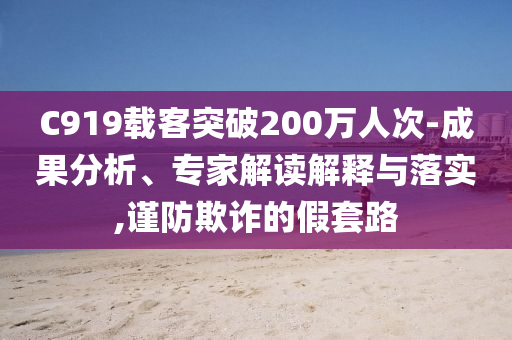 C919載客突破200萬人次-成果分析、專家解讀解釋與落實,謹防欺詐的假套路