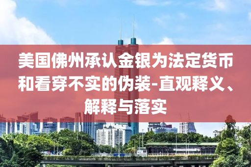 美國佛州承認金銀為法定貨幣和看穿不實的偽裝-直觀釋義、解釋與落實