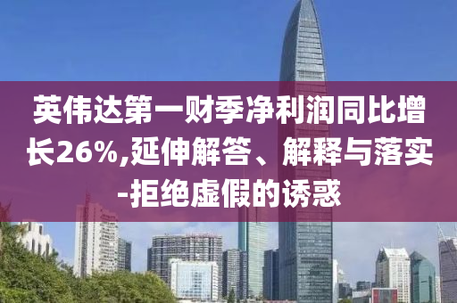 英偉達(dá)第一財(cái)季凈利潤(rùn)同比增長(zhǎng)26%,延伸解答、解釋與落實(shí)-拒絕虛假的誘惑