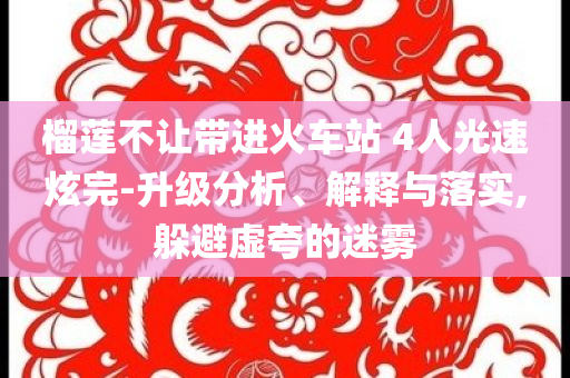 榴蓮不讓帶進火車站 4人光速炫完-升級分析、解釋與落實,躲避虛夸的迷霧