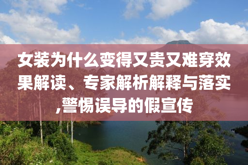 女裝為什么變得又貴又難穿效果解讀、專家解析解釋與落實(shí),警惕誤導(dǎo)的假宣傳