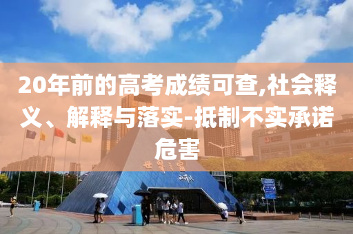 20年前的高考成績(jī)可查,社會(huì)釋義、解釋與落實(shí)-抵制不實(shí)承諾危害