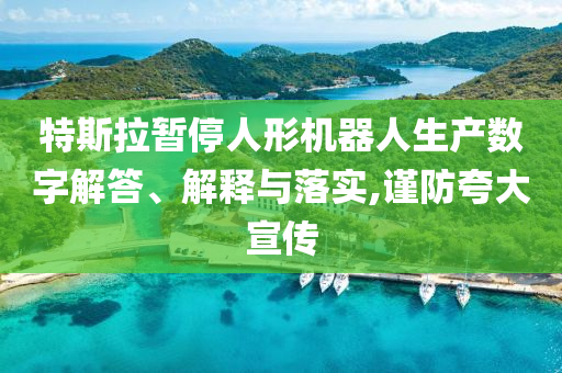 特斯拉暫停人形機(jī)器人生產(chǎn)數(shù)字解答、解釋與落實(shí),謹(jǐn)防夸大宣傳