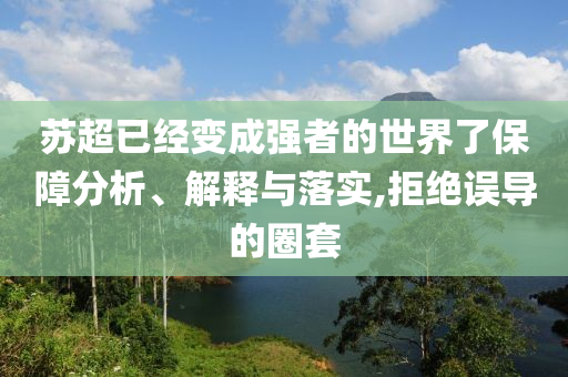 蘇超已經(jīng)變成強(qiáng)者的世界了保障分析、解釋與落實(shí),拒絕誤導(dǎo)的圈套