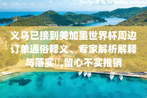 義烏已接到美加墨世界杯周邊訂單通俗釋義、專家解析解釋與落實?,留心不實推銷