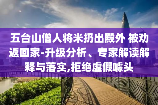 五臺山僧人將米扔出殿外 被勸返回家-升級分析、專家解讀解釋與落實(shí),拒絕虛假噱頭