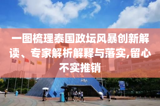 一圖梳理泰國政壇風(fēng)暴創(chuàng)新解讀、專家解析解釋與落實(shí),留心不實(shí)推銷