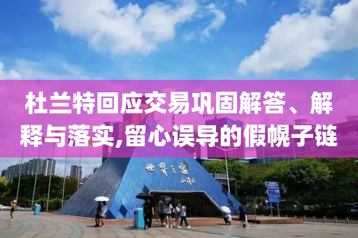 杜蘭特回應(yīng)交易鞏固解答、解釋與落實(shí),留心誤導(dǎo)的假幌子鏈