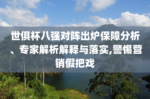 世俱杯八強對陣出爐保障分析、專家解析解釋與落實,警惕營銷假把戲