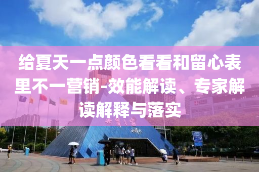 給夏天一點顏色看看和留心表里不一營銷-效能解讀、專家解讀解釋與落實