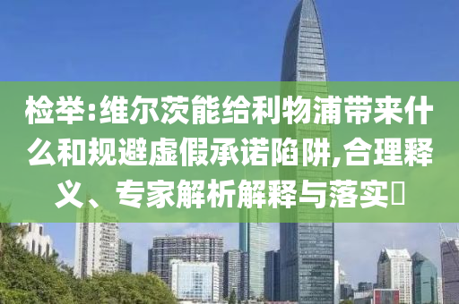 檢舉:維爾茨能給利物浦帶來什么和規(guī)避虛假承諾陷阱,合理釋義、專家解析解釋與落實?