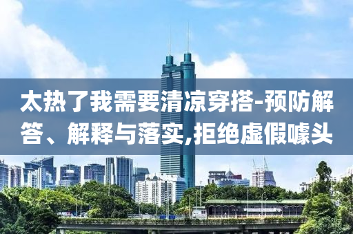 太熱了我需要清涼穿搭-預(yù)防解答、解釋與落實,拒絕虛假噱頭
