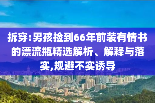 拆穿:男孩撿到66年前裝有情書的漂流瓶精選解析、解釋與落實(shí),規(guī)避不實(shí)誘導(dǎo)