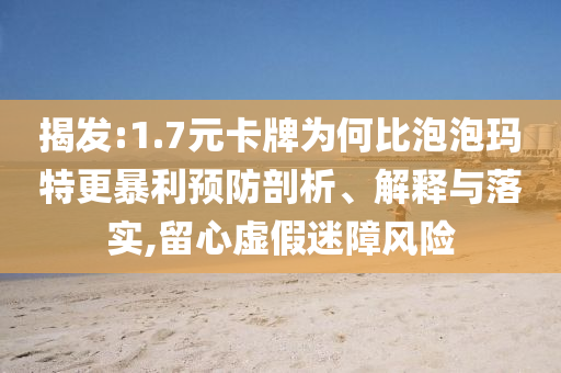 揭發(fā):1.7元卡牌為何比泡泡瑪特更暴利預(yù)防剖析、解釋與落實(shí),留心虛假迷障風(fēng)險(xiǎn)
