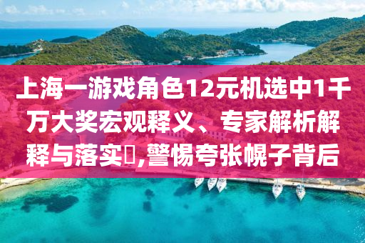 上海一游戲角色12元機(jī)選中1千萬大獎(jiǎng)宏觀釋義、專家解析解釋與落實(shí)?,警惕夸張幌子背后