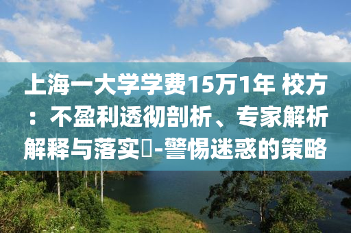 上海一大學學費15萬1年 校方：不盈利透徹剖析、專家解析解釋與落實?-警惕迷惑的策略
