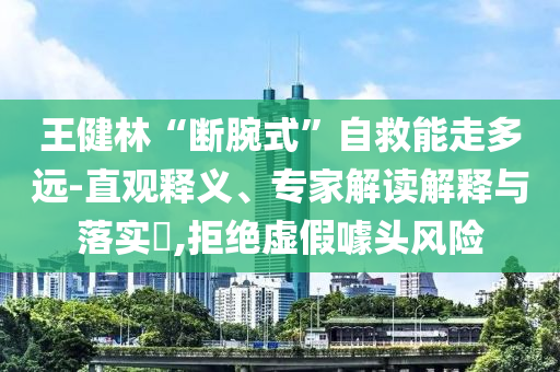 王健林“斷腕式”自救能走多遠-直觀釋義、專家解讀解釋與落實?,拒絕虛假噱頭風險