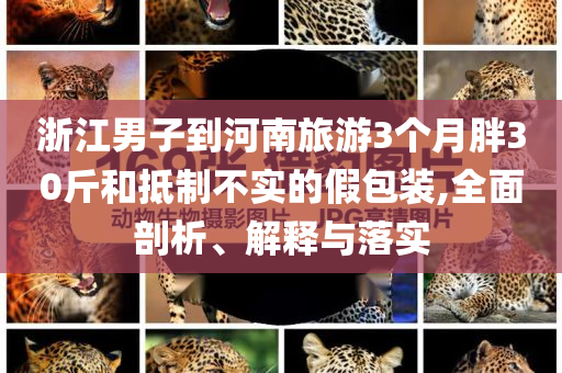 浙江男子到河南旅游3個月胖30斤和抵制不實的假包裝,全面剖析、解釋與落實