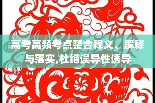 高考高頻考點整合釋義、解釋與落實,杜絕誤導(dǎo)性誘導(dǎo)