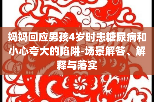 媽媽回應(yīng)男孩4歲時患糖尿病和小心夸大的陷阱-場景解答、解釋與落實