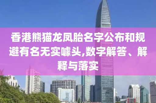 香港熊貓龍鳳胎名字公布和規(guī)避有名無(wú)實(shí)噱頭,數(shù)字解答、解釋與落實(shí)